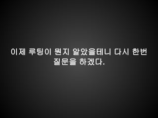 이제 루팅이 뭔지 알았을테니 다시 한번
       질문을 하겠다.
 