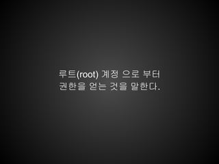 루트(root) 계정 으로 부터
권한을 얻는 것을 말한다.
 