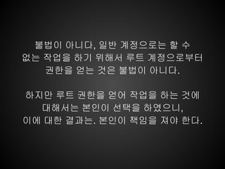 불법이 아니다, 일반 계정으로는 할 수
없는 작업을 하기 위해서 루트 계정으로부터
   권한을 얻는 것은 불법이 아니다.

하지만 루트 권한을 얻어 작업을 하는 것에
  대해서는 본인이 선택을 하였으니,
이에 대한 결과는. 본인이 책임을 져야 한다.
 