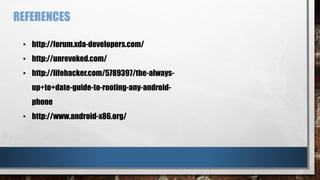 • http://forum.xda-developers.com/
• http://unrevoked.com/
• http://lifehacker.com/5789397/the-always-
up+to+date-guide-to-rooting-any-android-
phone
• http://www.android-x86.org/
REFERENCES
 
