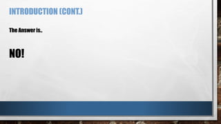 INTRODUCTION (CONT.)
The Answer is..
NO!
 