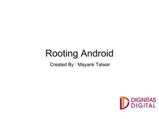 Rooting Android
Created By : Mayank Talwar
 