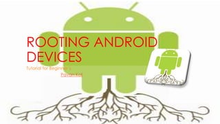 Rooting Android Devices
Tutorial for Beginner’s
-Pavan Koli
 