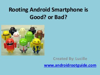 Rooting Android Smartphone is
Good? or Bad?
Created By: Lucille
www.androidrootguide.com
 