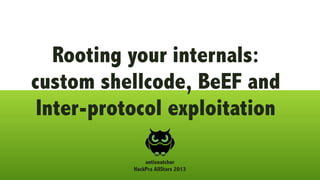 Rooting your internals:
custom shellcode, BeEF and
Inter-protocol exploitation
antisnatchor
HackPra AllStars 2013
 