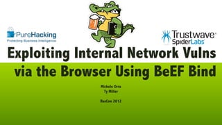 Exploiting Internal Network Vulns
 via the Browser Using BeEF Bind
              Michele Orru
                Ty Miller

              RuxCon 2012
 