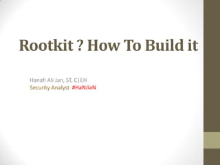 Rootkit ? How To Build it
 Hanafi Ali Jan, ST, C|EH
 Security Analyst #HaNJiaN
 