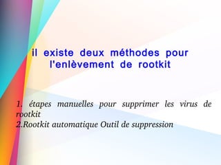il existe deux méthodes pour
l'enlèvement de rootkit
1.  étapes  manuelles  pour  supprimer  les  virus  de 
rootkit
2.Rootkit automatique Outil de suppression
 