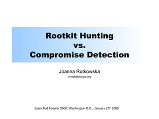 Rootkit Hunting vs. Compromise Detection Joanna Rutkowska invisiblethings.org Black Hat Federal 2006, Washington D.C., January 25 th  2006. 