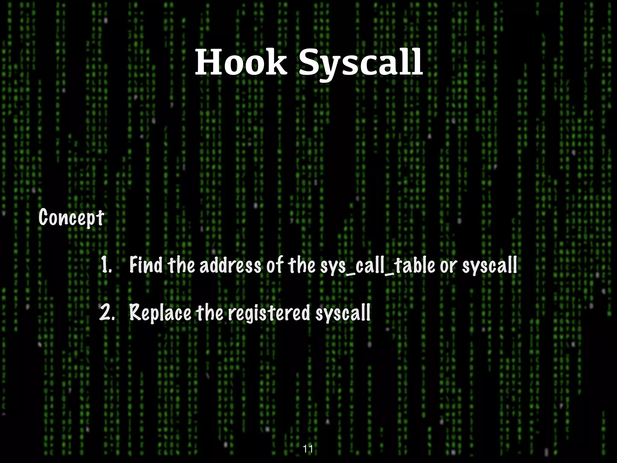 Hook Syscall Concept 1. Find the address of the sys_call_table or syscall 2. Replace the registered syscall 11 