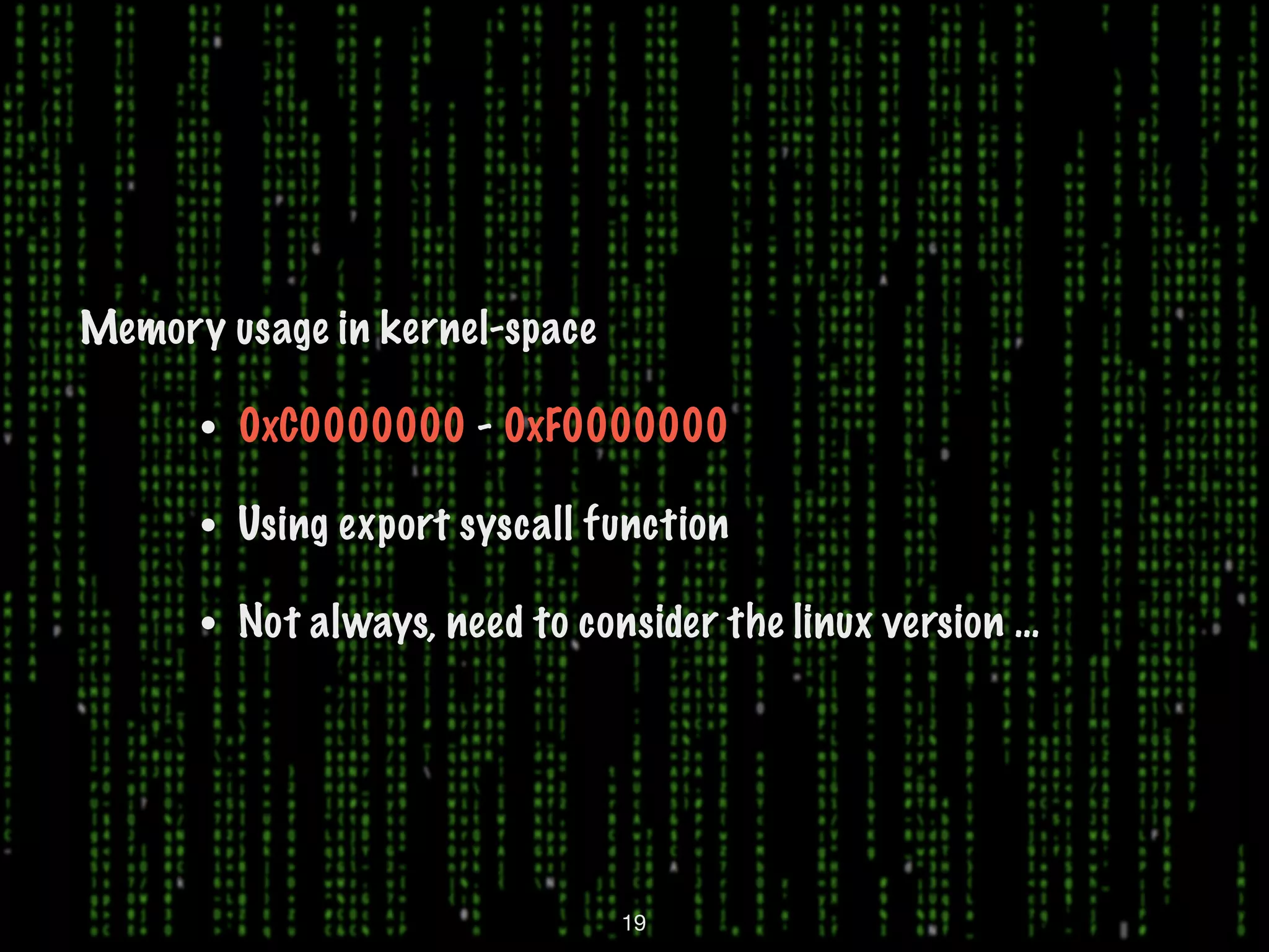 Memory usage in kernel-space • 0xC0000000 - 0xF0000000 • Using export syscall function • Not always, need to consider the linux version … 19 