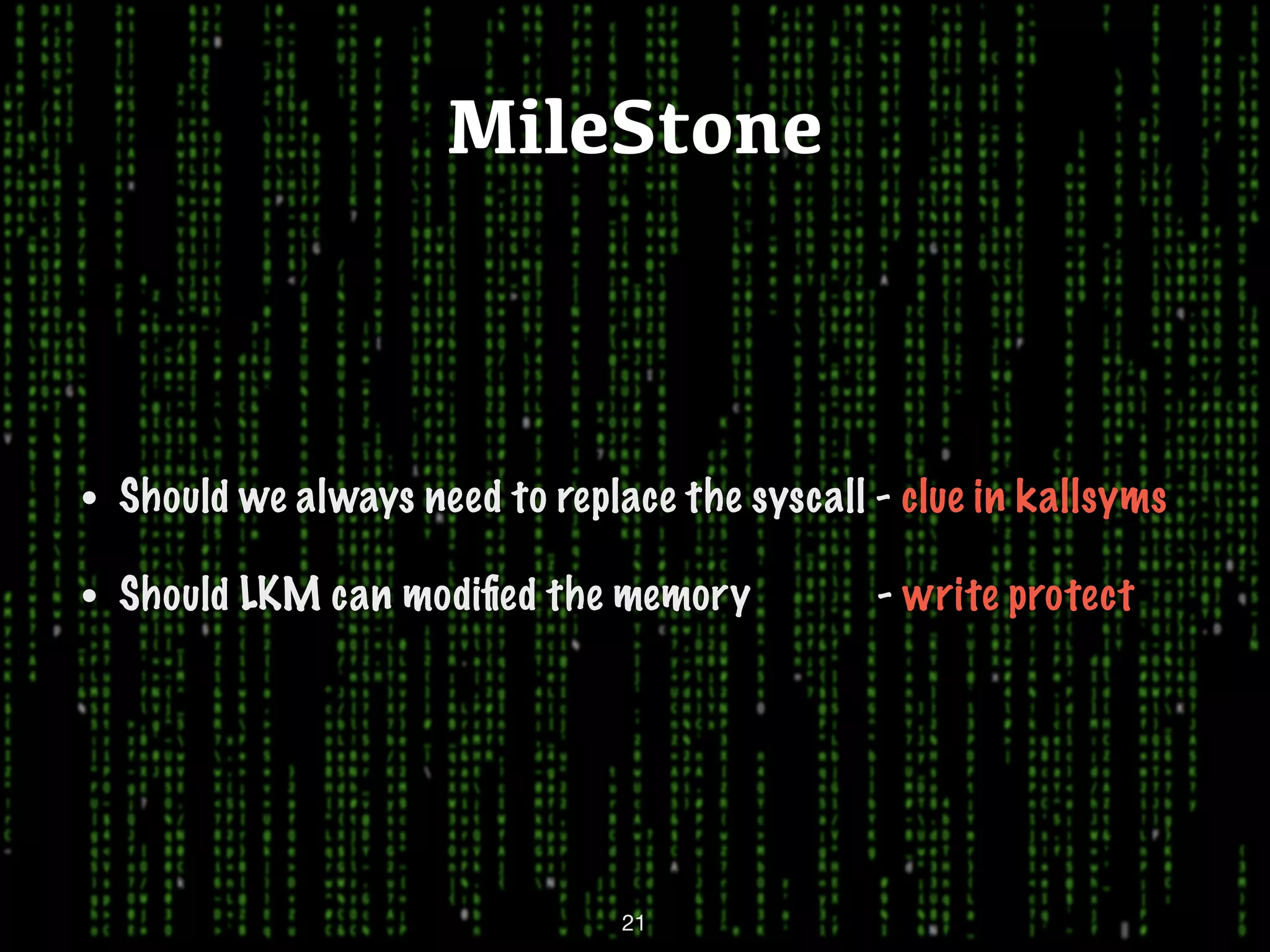 MileStone • Should we always need to replace the syscall - clue in kallsyms • Should LKM can modiﬁed the memory - write protect 21 