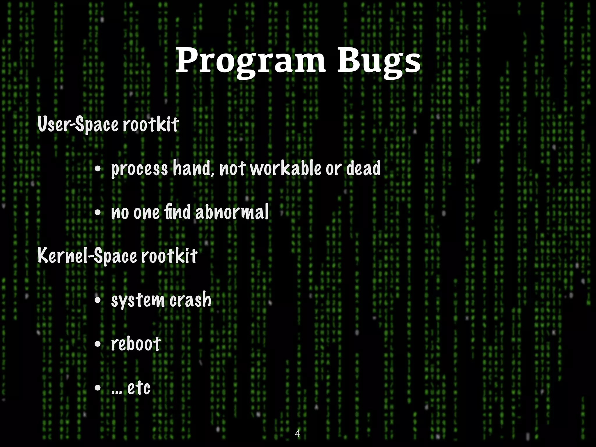 Program Bugs User-Space rootkit • process hand, not workable or dead • no one ﬁnd abnormal Kernel-Space rootkit • system crash • reboot • … etc 4 