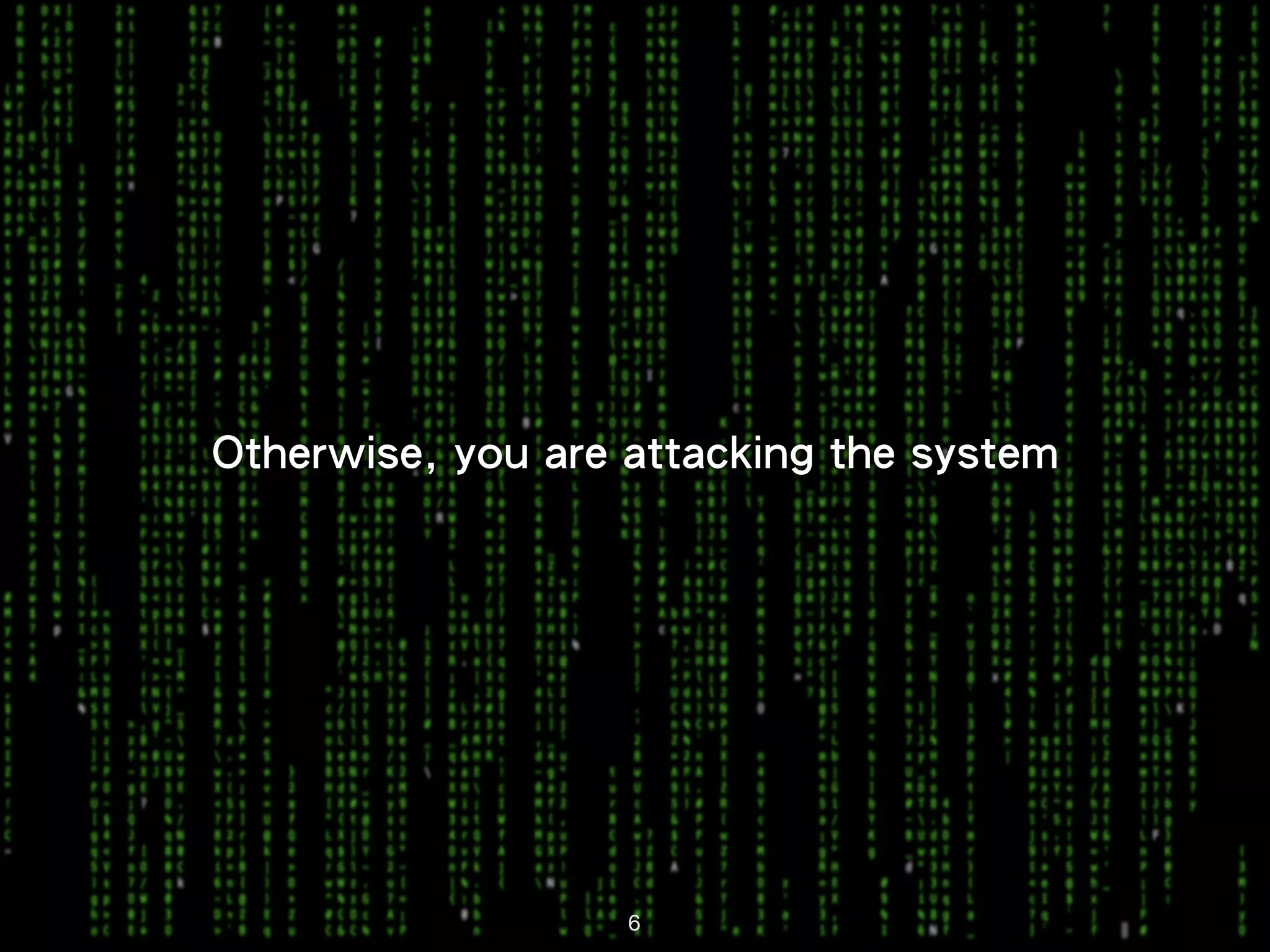 Otherwise, you are attacking the system 6 