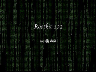 Rootkit 102
cmj @ 2015
1
 