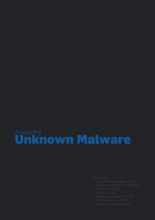Analyzing
Unknown Malware

            Tools used:
            • Oracle VM VirtualBox 4.1.16
            • Windows XP SP3 fully patched
            • IDA Pro 5.0 free
            • OllyDbg 1.10
            • Resource Hacker 3.6.0.92
            • HxD Hexeditor 1.7.7.0
            • MiTeC EXE Explorer 1.0
 