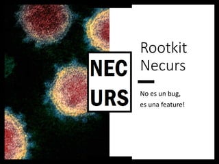 Rootkit
Necurs
No es un bug,
es una feature!
 