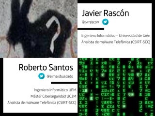 @elmaisbuscado
Ingeniero Informático UPM
Máster Ciberseguridad UC3M
Analista de malware Telefónica (CSIRT-SCC)
Roberto San...