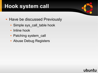 Hook system call

   Have be discussed Previously
       Simple sys_call_table hook
       Inline hook
       Patching system_call
       Abuse Debug Registers
 