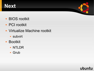 Next

   BIOS rootkit
   PCI rootkit
   Virtualize Machine rootkit
       subvirt
   Bootkit
       NTLDR
       Grub
 