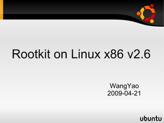 Rootkit on Linux x86 v2.6

                  WangYao
                 2009-04-21
 