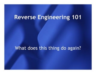 Reverse Engineering 101




What does this thing do again?
 