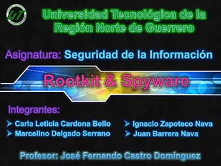 Universidad Tecnológica de la Región Norte de Guerrero Asignatura:Seguridad de la Información Rootkit & Spyware Integrantes: ,[object Object]