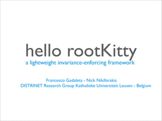 hello rootKitty
  a lightweight invariance-enforcing framework

           Francesco Gadaleta - Nick Nikiforakis
DISTRINET Research Group Katholieke Universiteit Leuven - Belgium
 