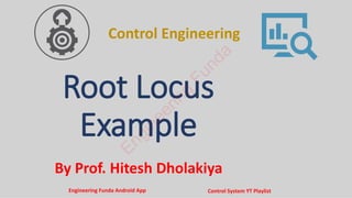 By Prof. Hitesh Dholakiya
Root Locus
Example
Control Engineering
E
n
g
i
n
e
e
r
i
n
g
F
u
n
d
a
Engineering Funda Android App Control System YT Playlist
 