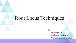 Root Locus Techniques
By
Priyanga KR,
Assistant Professor,
Avinashilingam Institute.
 