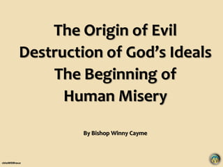 The Origin of Evil
Destruction of God’s Ideals
The Beginning of
Human Misery
By Bishop Winny Cayme
cktaWEBhauz
 