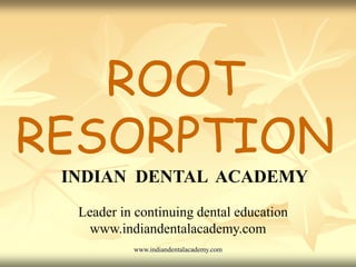 ROOT
RESORPTION
INDIAN DENTAL ACADEMY
Leader in continuing dental education
www.indiandentalacademy.com
www.indiandentalacademy.com

 