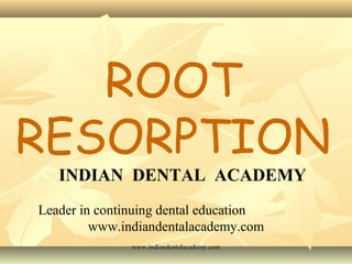 ROOT
RESORPTION
INDIAN DENTAL ACADEMY

Leader in continuing dental education
www.indiandentalacademy.com
www.indiandentalacademy.com

 