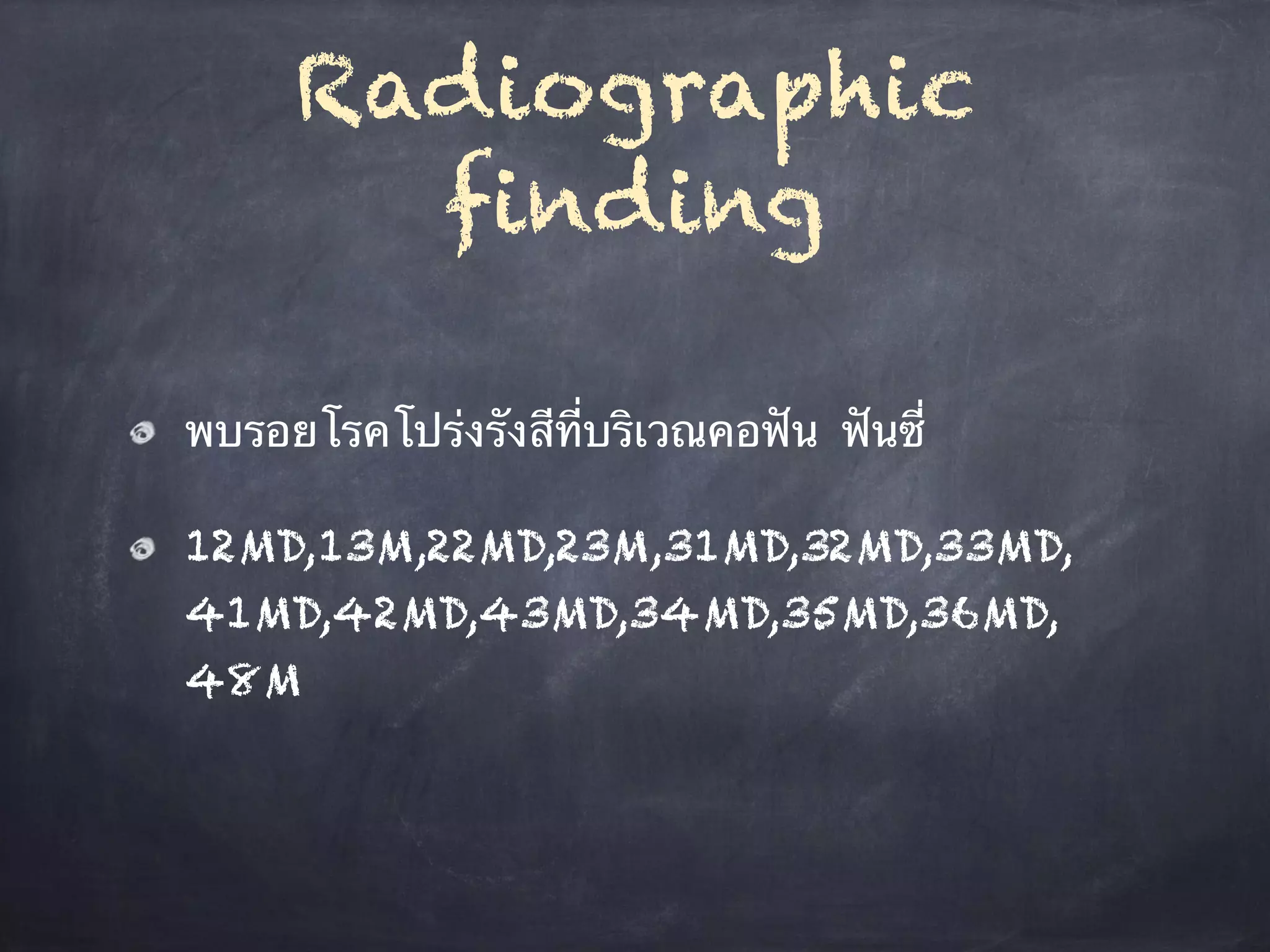 Radiographic 
finding 
พบรอยโรคโปร่งรังสีที่บริเวณคอฟัน ฟันซี่ 
12MD,13M,22MD,23M,31MD,32MD,33MD, 
41MD,42MD,43MD,34MD,35MD,36MD, 
48M 
 