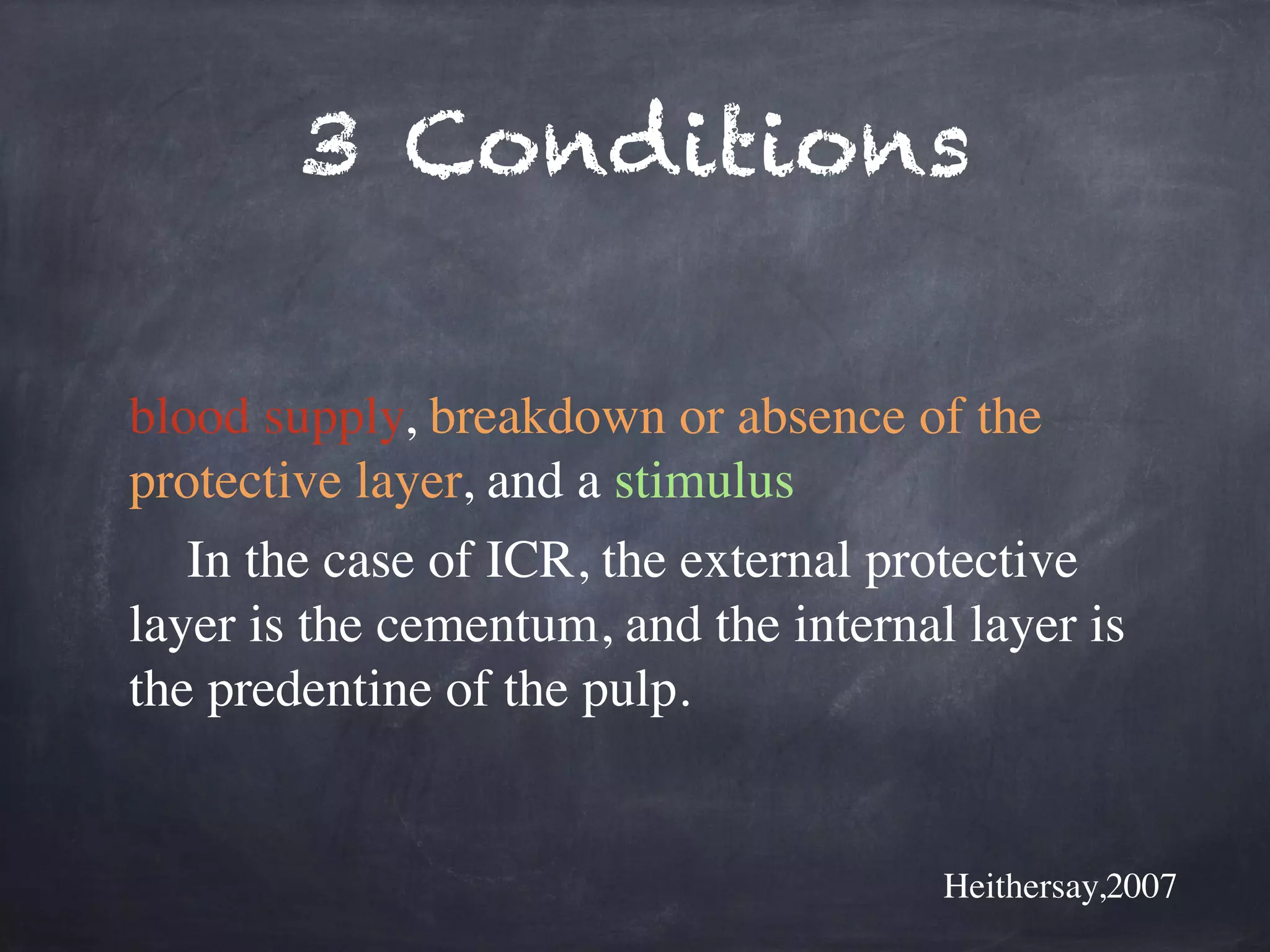 3 Conditions 
blood supply, breakdown or absence of the 
protective layer, and a stimulus 
In the case of ICR, the external protective 
layer is the cementum, and the internal layer is 
the predentine of the pulp. 
Heithersay,2007 
 