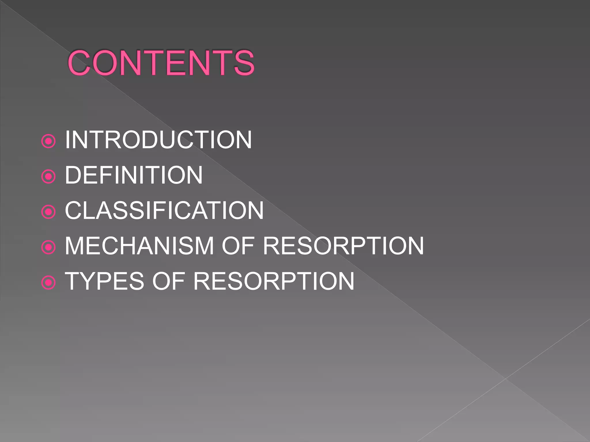  INTRODUCTION
 DEFINITION
 CLASSIFICATION
 MECHANISM OF RESORPTION
 TYPES OF RESORPTION
 