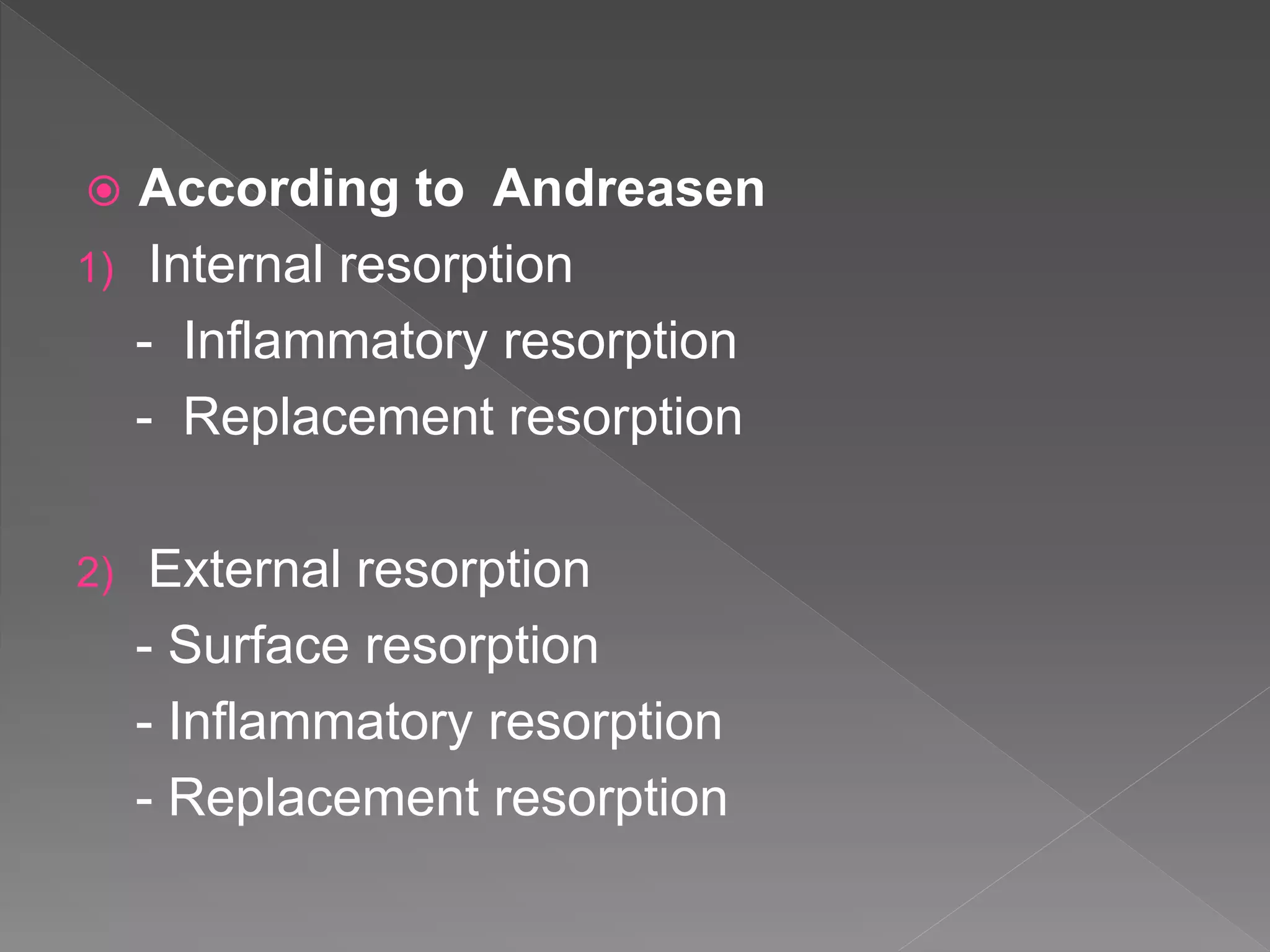  According to Andreasen
1) Internal resorption
- Inflammatory resorption
- Replacement resorption
2) External resorption
- Surface resorption
- Inflammatory resorption
- Replacement resorption
 