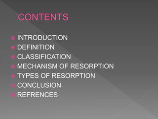  INTRODUCTION
 DEFINITION
 CLASSIFICATION
 MECHANISM OF RESORPTION
 TYPES OF RESORPTION
 CONCLUSION
 REFRENCES
 