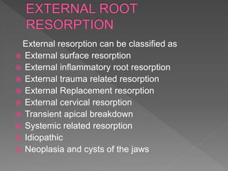 External resorption can be classified as
 External surface resorption
 External inflammatory root resorption
 External trauma related resorption
 External Replacement resorption
 External cervical resorption
 Transient apical breakdown
 Systemic related resorption
 Idiopathic
 Neoplasia and cysts of the jaws
 