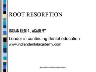 ROOT RESORPTION
INDIAN DENTAL ACADEMY
Leader in continuing dental education
www.indiandentalacademy.com

www.indiandentalacademy.com

 
