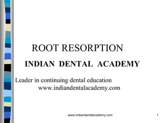 ROOT RESORPTION
INDIAN DENTAL ACADEMY
Leader in continuing dental education
www.indiandentalacademy.com

www.indiandentalacademy.com

1

 