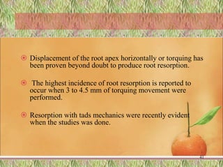  Displacement of the root apex horizontally or torquing has
been proven beyond doubt to produce root resorption.
 The highest incidence of root resorption is reported to
occur when 3 to 4.5 mm of torquing movement were
performed.
 Resorption with tads mechanics were recently evident
when the studies was done.
41
 