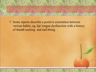  Some reports describe a positive correlation between
various habits, eg, lip/ tongue dysfunction with a history
of thumb sucking and nail biting
66
 