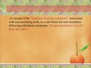 • A concept of the "hypofunctional periodontium," associated
with non-occluding teeth, as a risk factor for root resorption
following orthodontic treatment. (Sringkarnboriboon S,et al J
Dent Res 2003 )
70
 