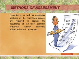 METHODS OF ASSESSMENT
• Quantitative as well as qualitative
analyses of the resorption process
are required to prevent the
occurrence of the most common
iatrogenic damage following
orthodontic tooth movement
71
 