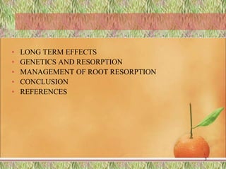 • LONG TERM EFFECTS
• GENETICS AND RESORPTION
• MANAGEMENT OF ROOT RESORPTION
• CONCLUSION
• REFERENCES
3
 
