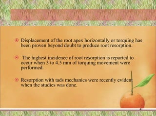  Displacement of the root apex horizontally or torquing has
been proven beyond doubt to produce root resorption.
 The highest incidence of root resorption is reported to
occur when 3 to 4.5 mm of torquing movement were
performed.
 Resorption with tads mechanics were recently evident
when the studies was done.
41
 