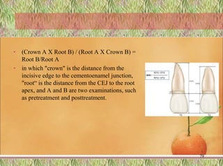 • (Crown A X Root B) / (Root A X Crown B) =
Root B/Root A
• in which "crown" is the distance from the
incisive edge to the cementoenamel junction,
"root“ is the distance from the CEJ to the root
apex, and A and B are two examinations, such
as pretreatment and posttreatment.
79
 