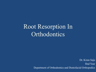 Root Resorption In
Orthodontics
Dr. Kiran Saju
IInd Year
Department of Orthodontics and Dentofacial Orthopedics
 