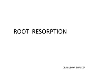 ROOT RESORPTION

DR.N.UDAYA BHASKER

 